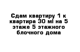 Сдам квартиру 1-к квартира 30 м² на 5 этаже 5-этажного блочного дома